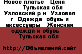 Новое платье › Цена ­ 1 400 - Тульская обл., Узловский р-н, Узловая г. Одежда, обувь и аксессуары » Женская одежда и обувь   . Тульская обл.